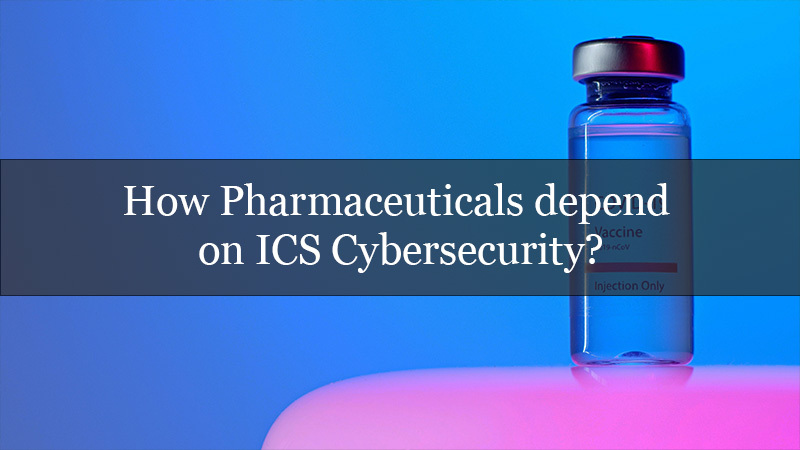 How Pharmaceuticals depend on ICS Cybersecurity